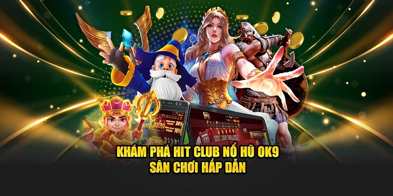 Khám phá Hit Club Nổ Hũ OK9 sân chơi hấp dẫn